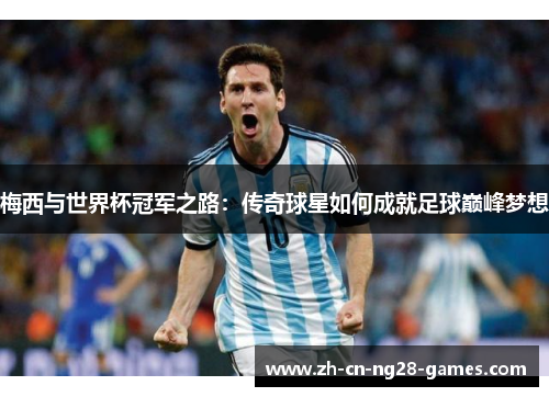 梅西与世界杯冠军之路：传奇球星如何成就足球巅峰梦想