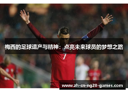 梅西的足球遗产与精神：点亮未来球员的梦想之路