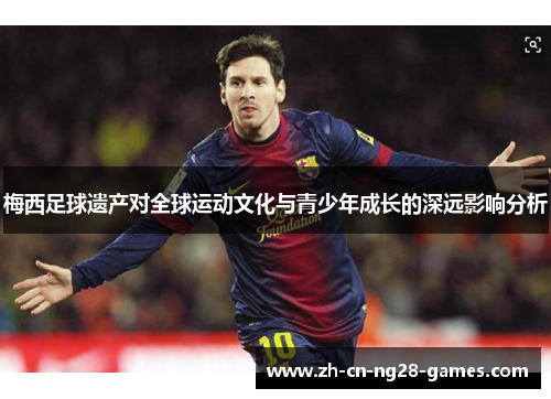 梅西足球遗产对全球运动文化与青少年成长的深远影响分析