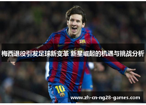 梅西退役引发足球新变革 新星崛起的机遇与挑战分析