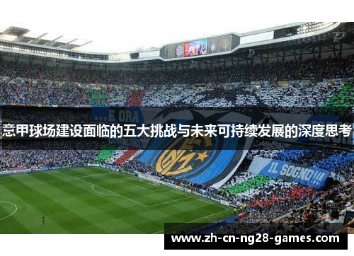 意甲球场建设面临的五大挑战与未来可持续发展的深度思考