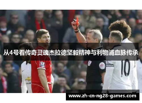 从4号看传奇灵魂杰拉德坚毅精神与利物浦血脉传承