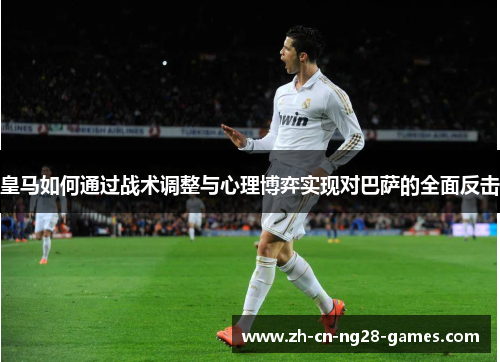 皇马如何通过战术调整与心理博弈实现对巴萨的全面反击