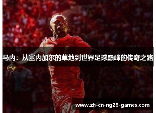 马内：从塞内加尔的草地到世界足球巅峰的传奇之路