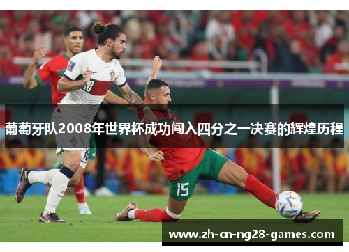 葡萄牙队2008年世界杯成功闯入四分之一决赛的辉煌历程