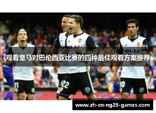 观看皇马对巴伦西亚比赛的四种最佳观看方案推荐